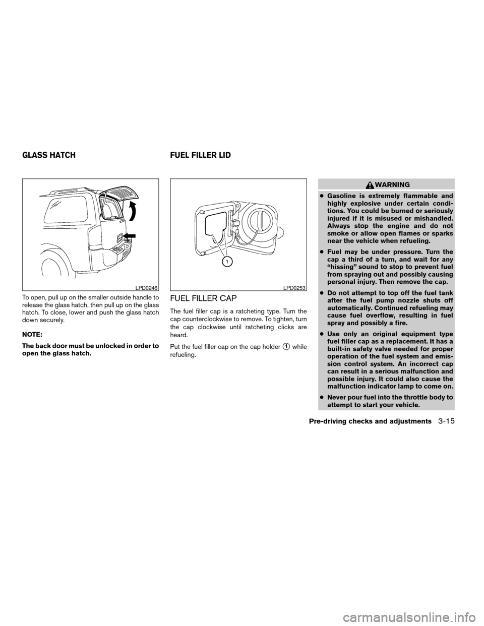 NISSAN ARMADA 2004 1.G Owners Manual To open, pull up on the smaller outside handle to
release the glass hatch, then pull up on the glass
hatch. To close, lower and push the glass hatch
down securely.
NOTE:
The back door must be unlocked