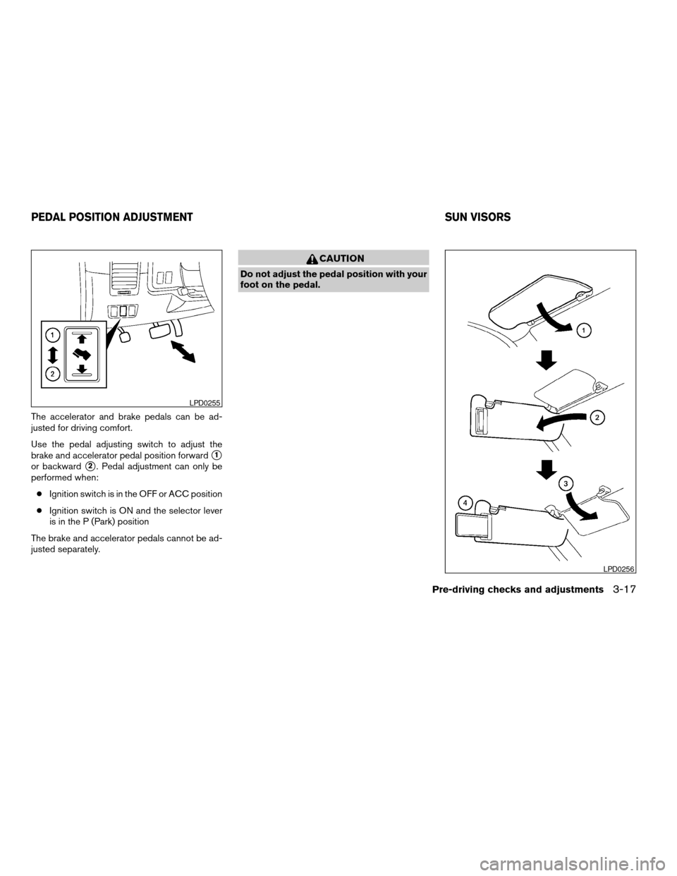 NISSAN ARMADA 2004 1.G Owners Manual The accelerator and brake pedals can be ad-
justed for driving comfort.
Use the pedal adjusting switch to adjust the
brake and accelerator pedal position forward
s1
or backwards2. Pedal adjustment can