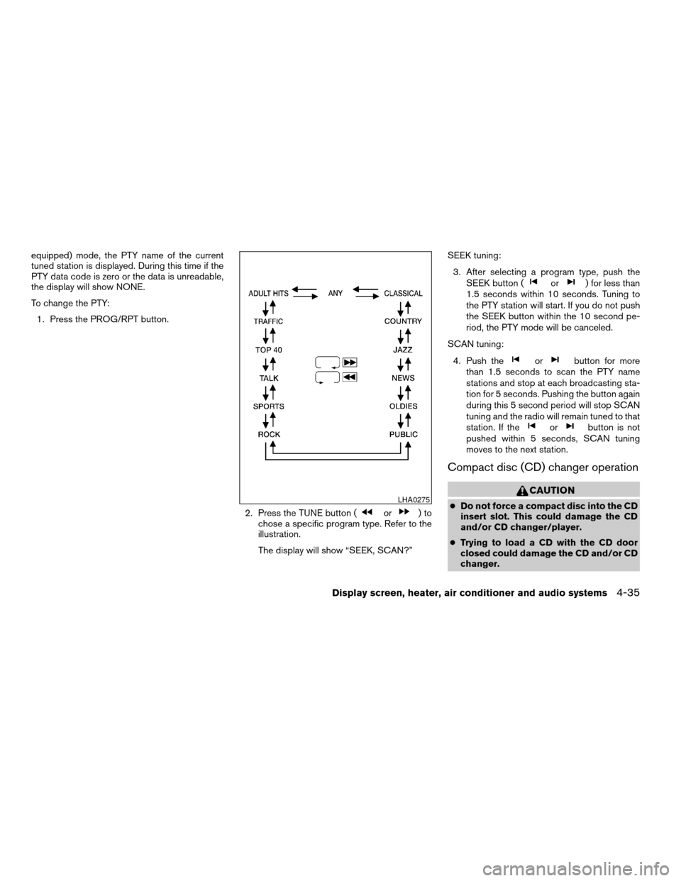 NISSAN ARMADA 2004 1.G Owners Manual equipped) mode, the PTY name of the current
tuned station is displayed. During this time if the
PTY data code is zero or the data is unreadable,
the display will show NONE.
To change the PTY:
1. Press