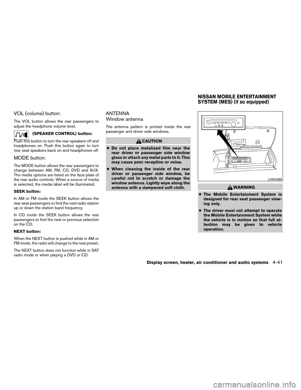 NISSAN ARMADA 2004 1.G Owners Manual VOL (volume) button:
The VOL button allows the rear passengers to
adjust the headphone volume level.
(SPEAKER CONTROL) button:
Push this button to turn the rear speakers off and
headphones on. Push th