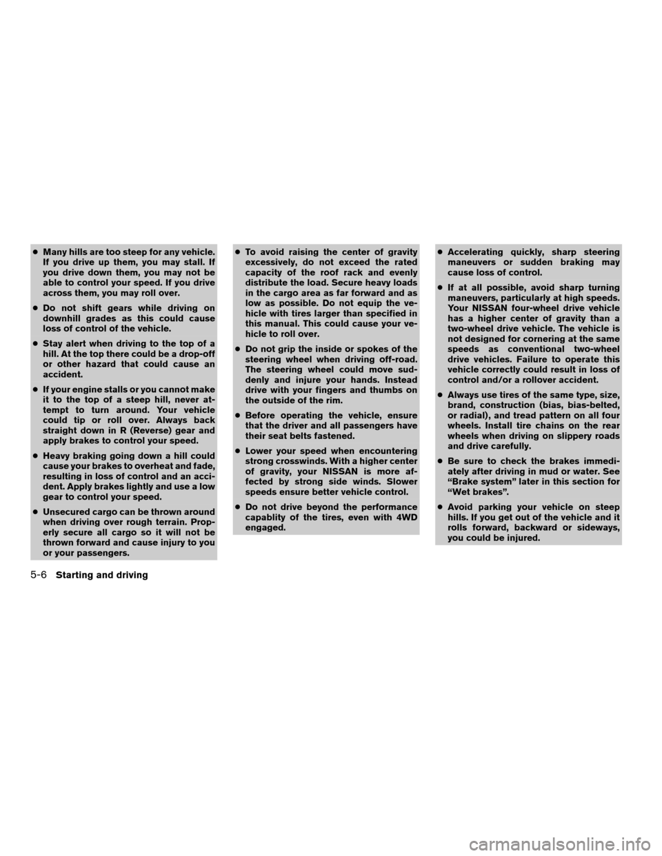 NISSAN ARMADA 2004 1.G Owners Manual cMany hills are too steep for any vehicle.
If you drive up them, you may stall. If
you drive down them, you may not be
able to control your speed. If you drive
across them, you may roll over.
cDo not 