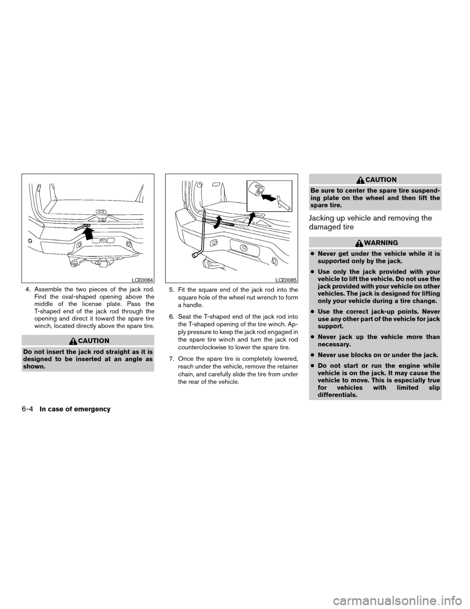 NISSAN ARMADA 2004 1.G Owners Manual 4. Assemble the two pieces of the jack rod.
Find the oval-shaped opening above the
middle of the license plate. Pass the
T-shaped end of the jack rod through the
opening and direct it toward the spare