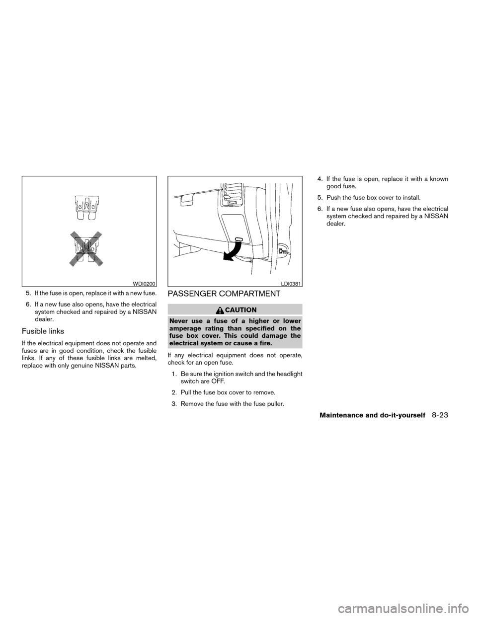 NISSAN ARMADA 2004 1.G Owners Manual 5. If the fuse is open, replace it with a new fuse.
6. If a new fuse also opens, have the electrical
system checked and repaired by a NISSAN
dealer.
Fusible links
If the electrical equipment does not NISSAN ARMADA 2004 1.G Owners Manual 5. If the fuse is open, replace it with a new fuse.
6. If a new fuse also opens, have the electrical
system checked and repaired by a NISSAN
dealer.
Fusible links
If the electrical equipment does not