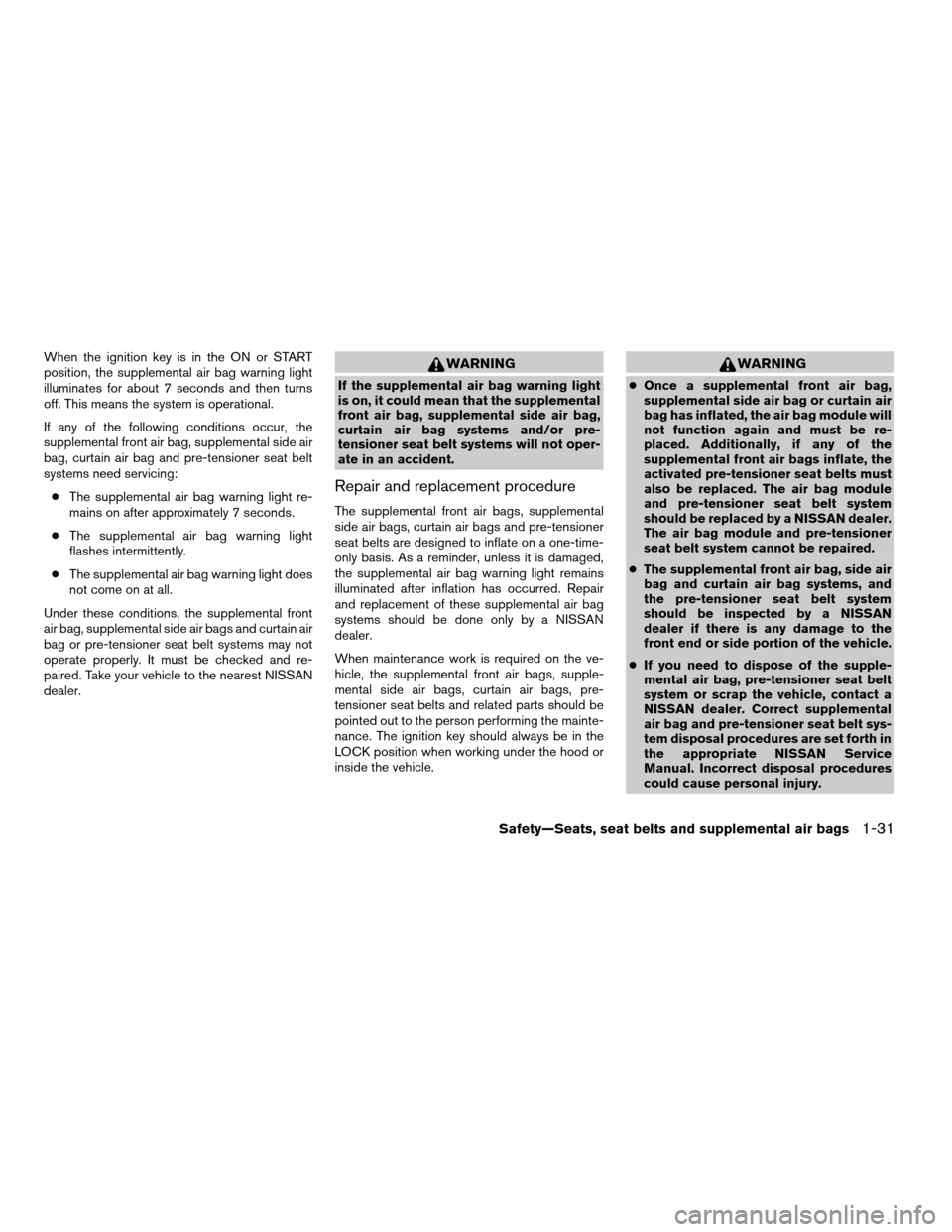 NISSAN ARMADA 2004 1.G Owners Manual When the ignition key is in the ON or START
position, the supplemental air bag warning light
illuminates for about 7 seconds and then turns
off. This means the system is operational.
If any of the fol