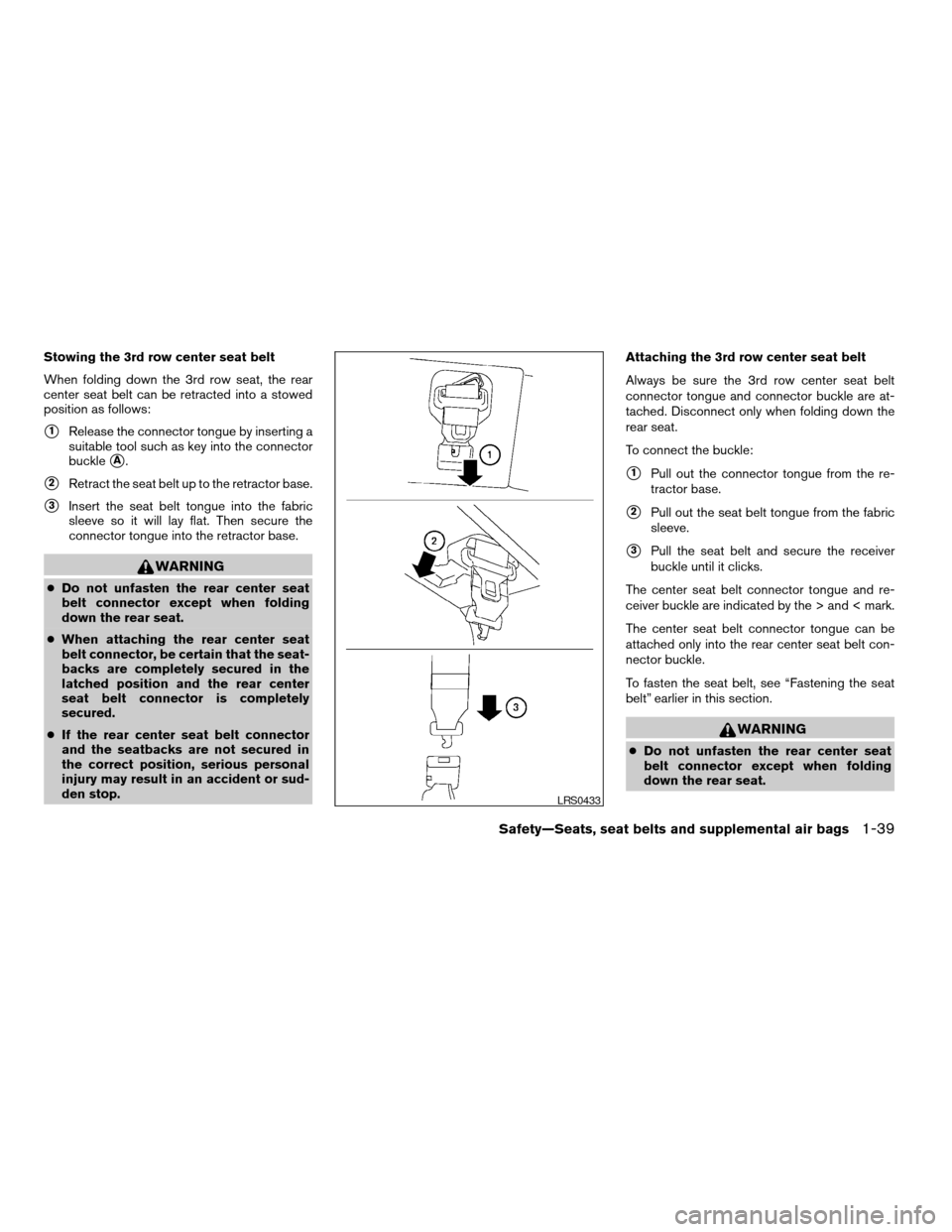 NISSAN ARMADA 2004 1.G Workshop Manual Stowing the 3rd row center seat belt
When folding down the 3rd row seat, the rear
center seat belt can be retracted into a stowed
position as follows:
s1Release the connector tongue by inserting a
sui