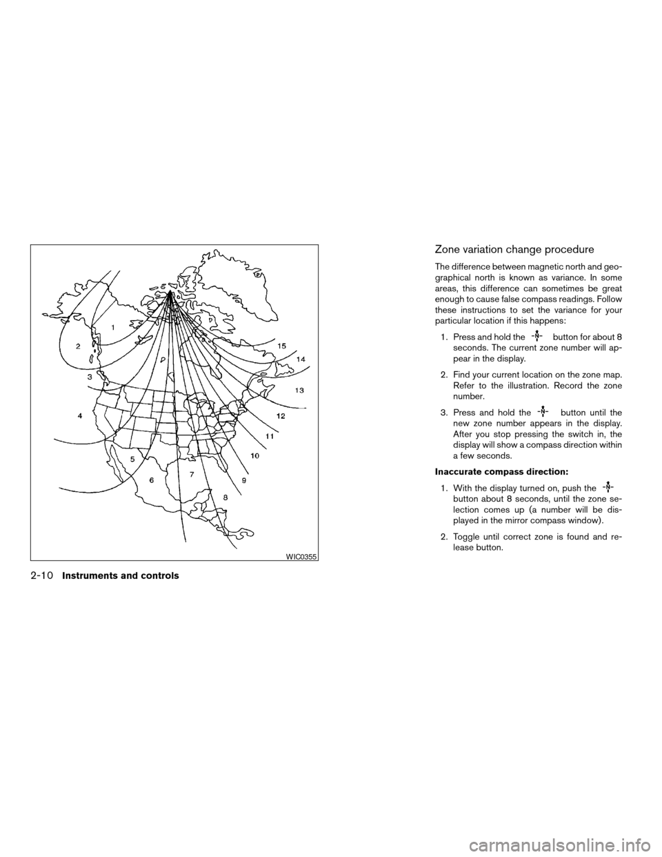 NISSAN ARMADA 2004 1.G Owners Manual Zone variation change procedure
The difference between magnetic north and geo-
graphical north is known as variance. In some
areas, this difference can sometimes be great
enough to cause false compass