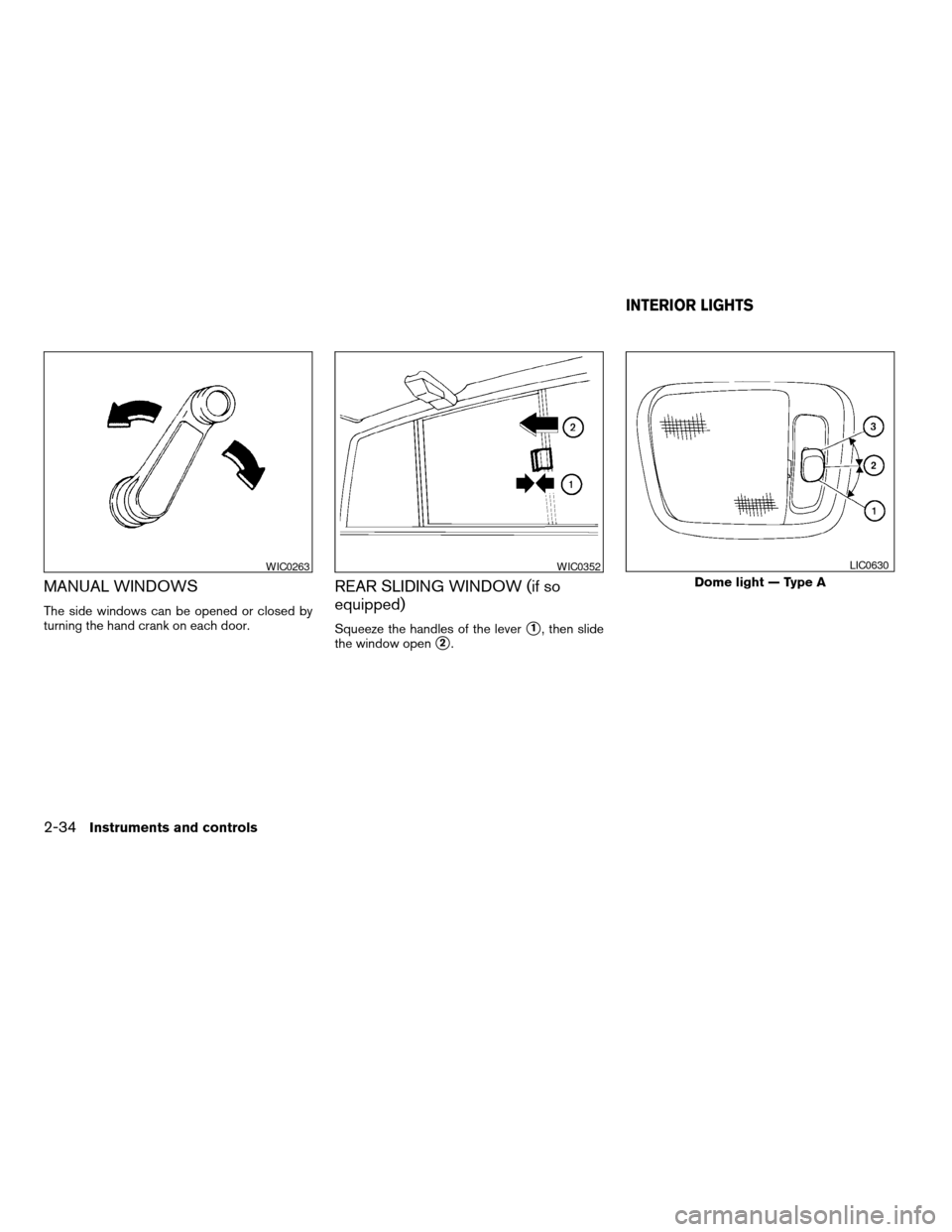 NISSAN FRONTIER 2004 D22 / 1.G Owners Manual MANUAL WINDOWS
The side windows can be opened or closed by
turning the hand crank on each door.
REAR SLIDING WINDOW (if so
equipped)
Squeeze the handles of the levers1, then slide
the window open
s2.
