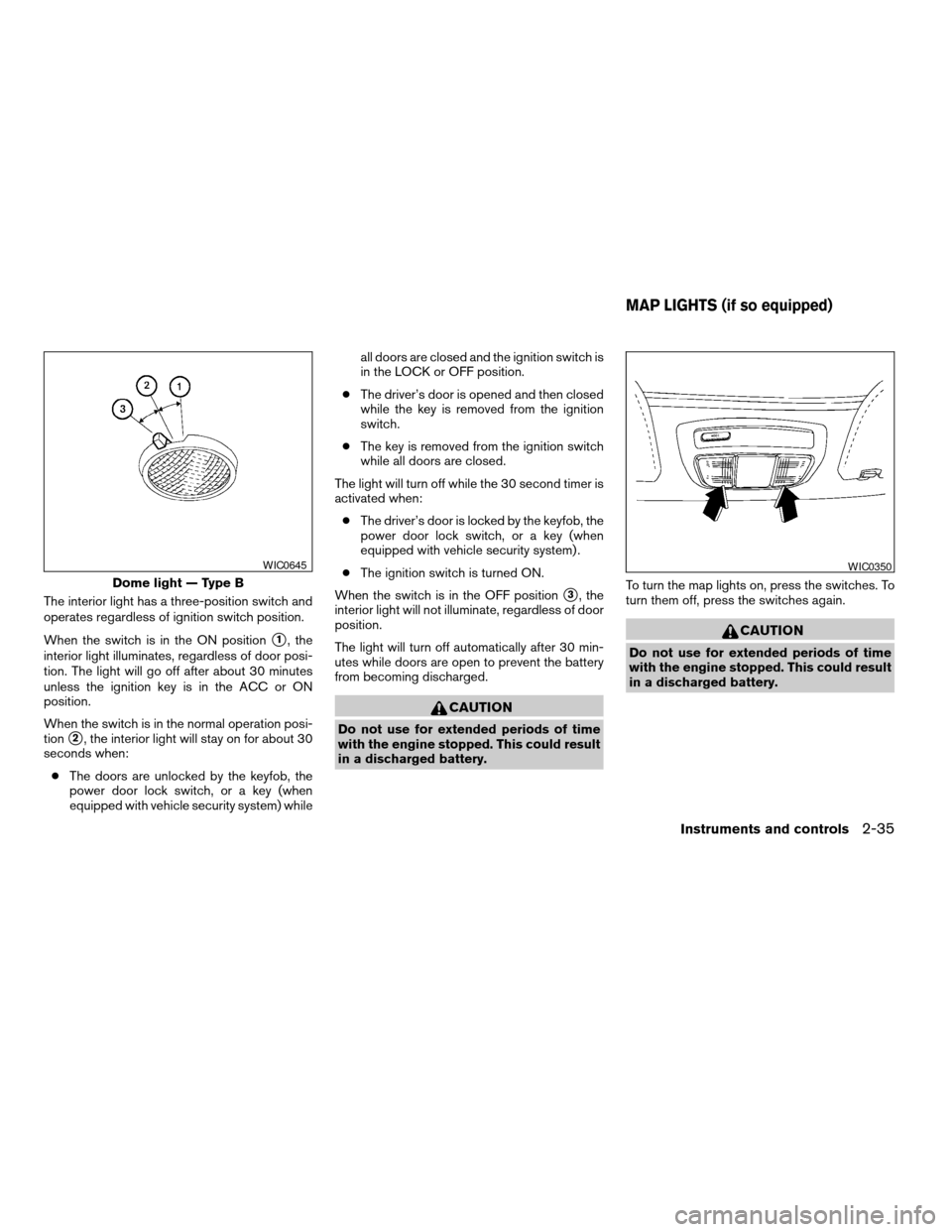 NISSAN FRONTIER 2004 D22 / 1.G Owners Manual The interior light has a three-position switch and
operates regardless of ignition switch position.
When the switch is in the ON position
s1, the
interior light illuminates, regardless of door posi-
t