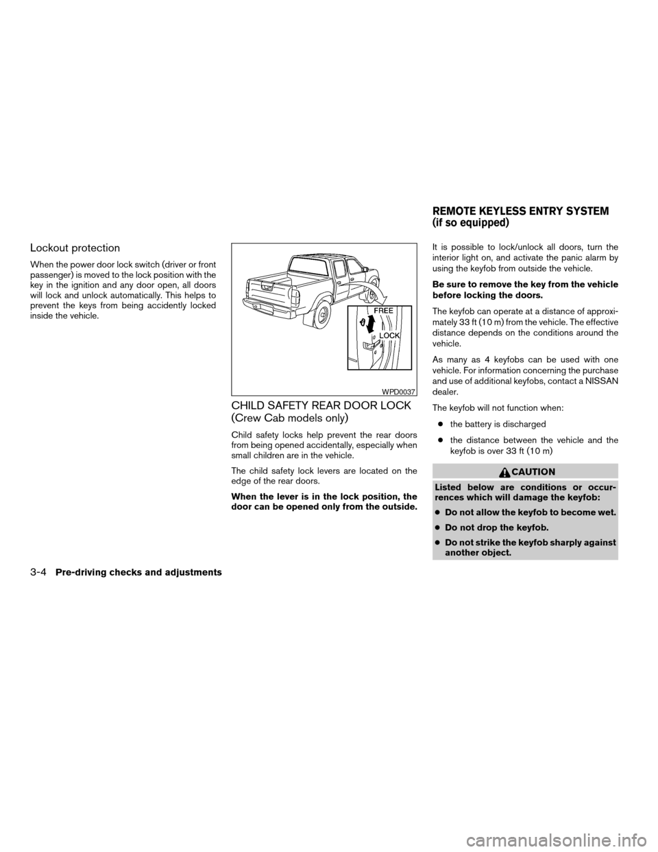 NISSAN FRONTIER 2004 D22 / 1.G Owners Manual Lockout protection
When the power door lock switch (driver or front
passenger) is moved to the lock position with the
key in the ignition and any door open, all doors
will lock and unlock automaticall