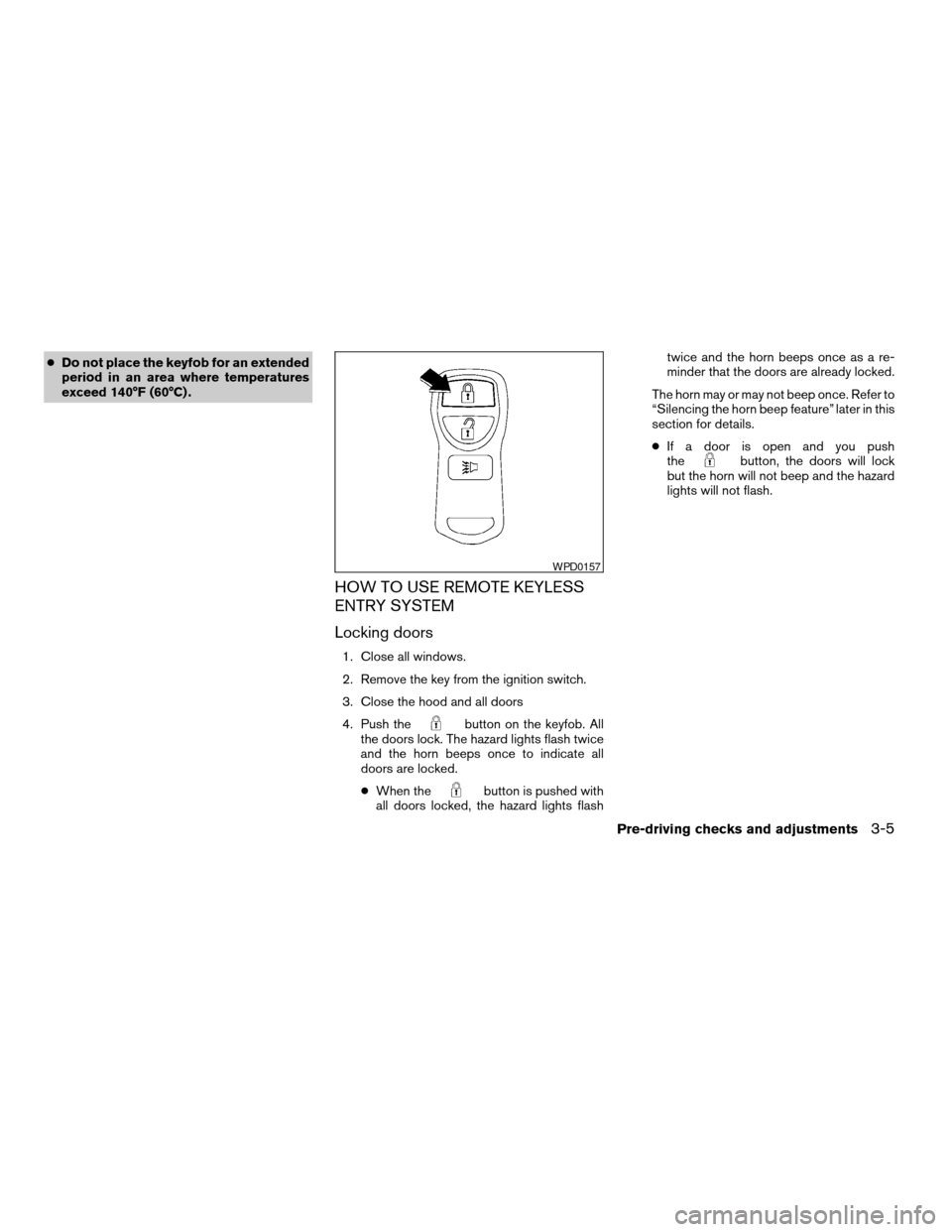 NISSAN FRONTIER 2004 D22 / 1.G Owners Manual cDo not place the keyfob for an extended
period in an area where temperatures
exceed 140°F (60°C) .
HOW TO USE REMOTE KEYLESS
ENTRY SYSTEM
Locking doors
1. Close all windows.
2. Remove the key from 