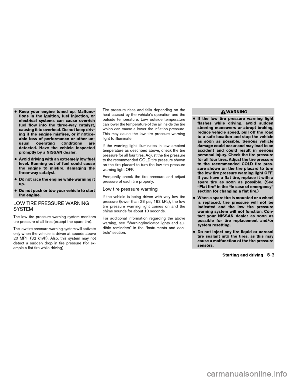 NISSAN FRONTIER 2004 D22 / 1.G Owners Manual cKeep your engine tuned up. Malfunc-
tions in the ignition, fuel injection, or
electrical systems can cause overrich
fuel flow into the three-way catalyst,
causing it to overheat. Do not keep driv-
in