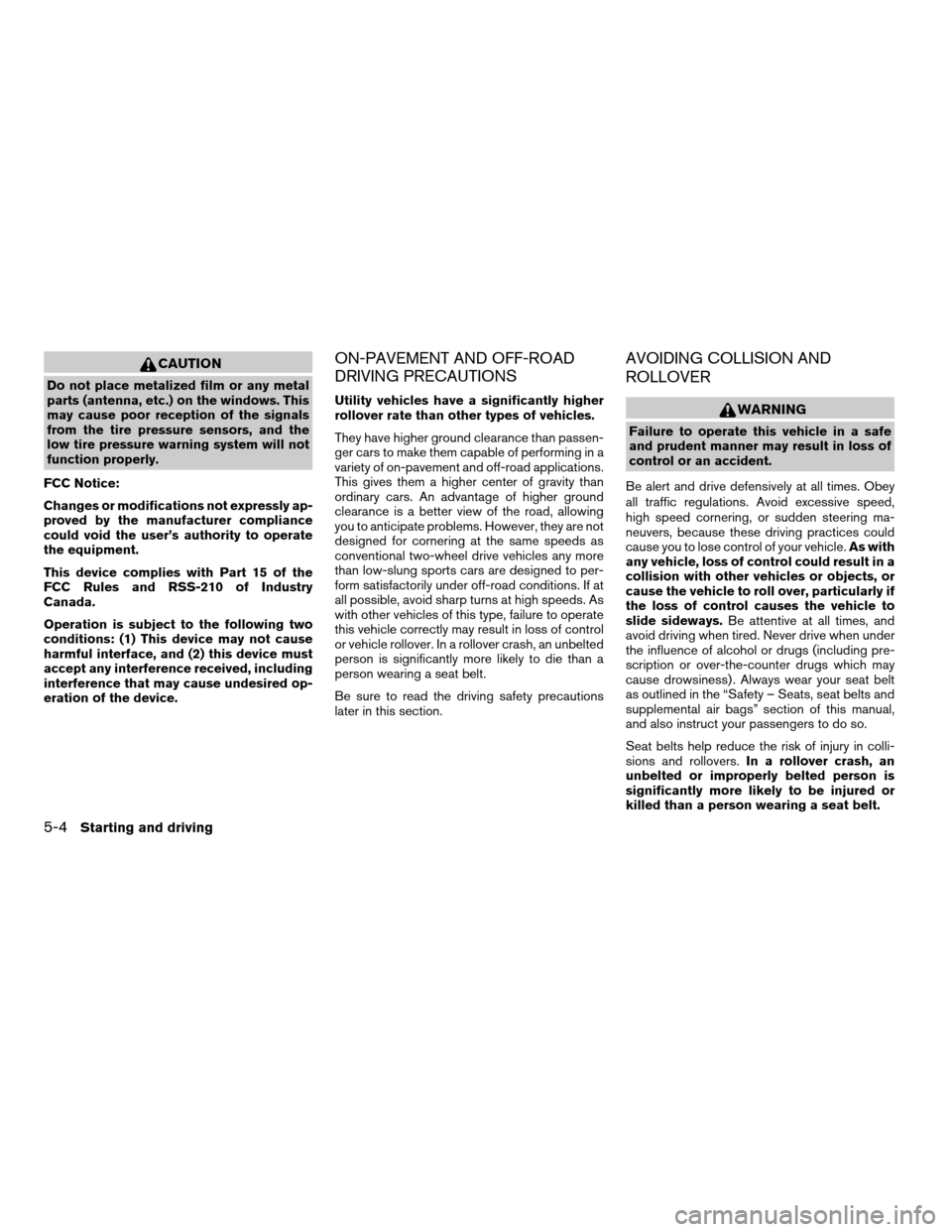 NISSAN FRONTIER 2004 D22 / 1.G Owners Manual CAUTION
Do not place metalized film or any metal
parts (antenna, etc.) on the windows. This
may cause poor reception of the signals
from the tire pressure sensors, and the
low tire pressure warning sy