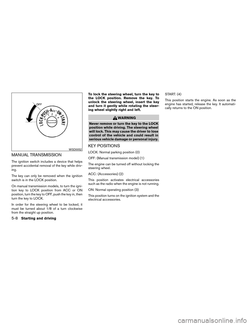 NISSAN FRONTIER 2004 D22 / 1.G Owners Manual MANUAL TRANSMISSION
The ignition switch includes a device that helps
prevent accidental removal of the key while driv-
ing.
The key can only be removed when the ignition
switch is in the LOCK position