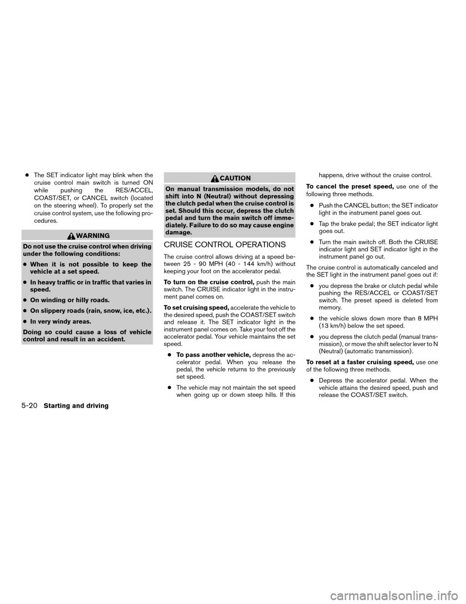 NISSAN FRONTIER 2004 D22 / 1.G Owners Manual cThe SET indicator light may blink when the
cruise control main switch is turned ON
while pushing the RES/ACCEL,
COAST/SET, or CANCEL switch (located
on the steering wheel) . To properly set the
cruis NISSAN FRONTIER 2004 D22 / 1.G Owners Manual cThe SET indicator light may blink when the
cruise control main switch is turned ON
while pushing the RES/ACCEL,
COAST/SET, or CANCEL switch (located
on the steering wheel) . To properly set the
cruis