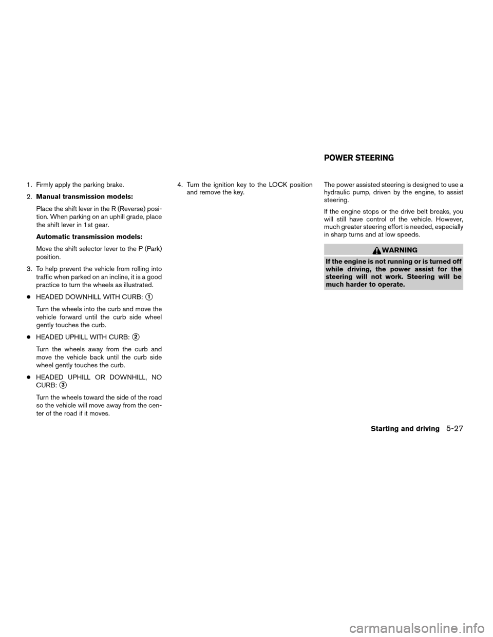 NISSAN FRONTIER 2004 D22 / 1.G Owners Manual 1. Firmly apply the parking brake.
2.Manual transmission models:
Place the shift lever in the R (Reverse) posi-
tion. When parking on an uphill grade, place
the shift lever in 1st gear.
Automatic tran NISSAN FRONTIER 2004 D22 / 1.G Owners Manual 1. Firmly apply the parking brake.
2.Manual transmission models:
Place the shift lever in the R (Reverse) posi-
tion. When parking on an uphill grade, place
the shift lever in 1st gear.
Automatic tran