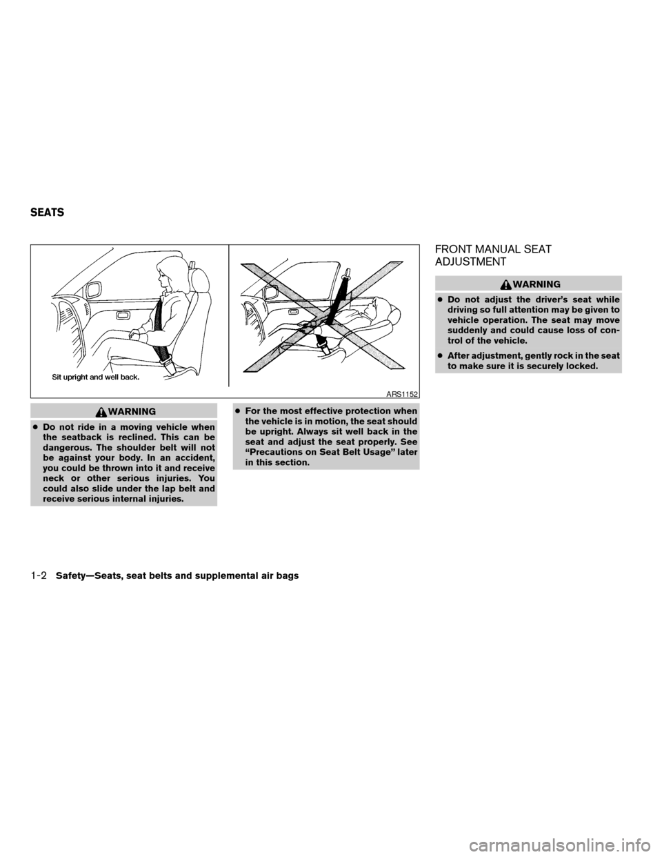 NISSAN FRONTIER 2004 D22 / 1.G User Guide WARNING
cDo not ride in a moving vehicle when
the seatback is reclined. This can be
dangerous. The shoulder belt will not
be against your body. In an accident,
you could be thrown into it and receive
