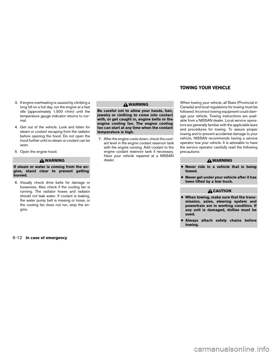 NISSAN FRONTIER 2004 D22 / 1.G Owners Manual 3. If engine overheating is caused by climbing a
long hill on a hot day, run the engine at a fast
idle (approximately 1,500 r/min) until the
temperature gauge indicator returns to nor-
mal.
4. Get out NISSAN FRONTIER 2004 D22 / 1.G Owners Manual 3. If engine overheating is caused by climbing a
long hill on a hot day, run the engine at a fast
idle (approximately 1,500 r/min) until the
temperature gauge indicator returns to nor-
mal.
4. Get out