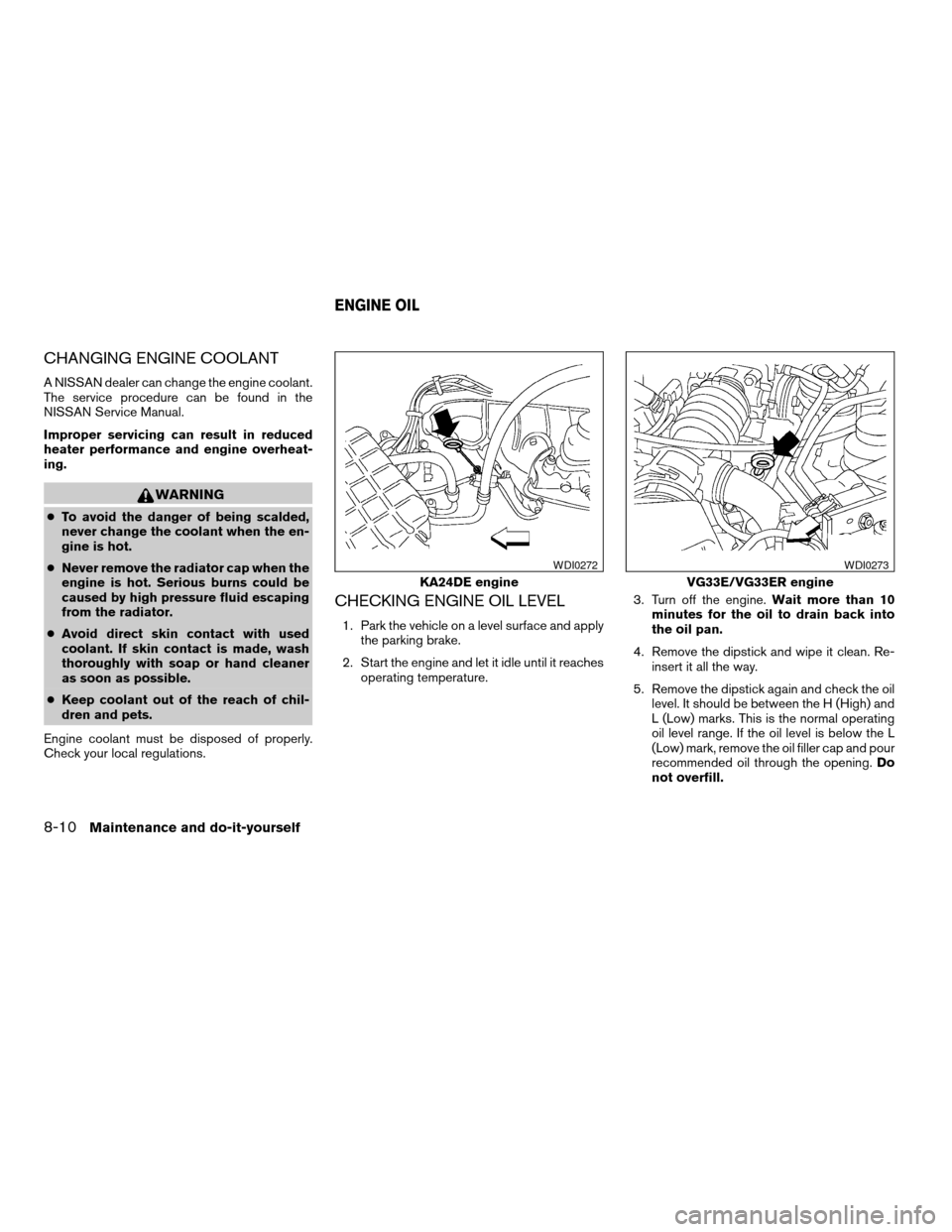 NISSAN FRONTIER 2004 D22 / 1.G Owners Manual CHANGING ENGINE COOLANT
A NISSAN dealer can change the engine coolant.
The service procedure can be found in the
NISSAN Service Manual.
Improper servicing can result in reduced
heater performance and NISSAN FRONTIER 2004 D22 / 1.G Owners Manual CHANGING ENGINE COOLANT
A NISSAN dealer can change the engine coolant.
The service procedure can be found in the
NISSAN Service Manual.
Improper servicing can result in reduced
heater performance and