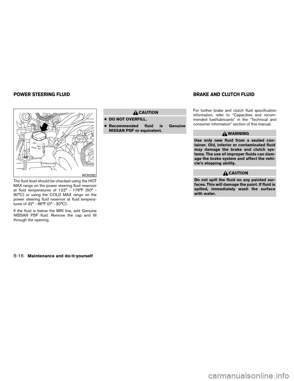 NISSAN FRONTIER 2004 D22 / 1.G Owners Manual The fluid level should be checked using the HOT
MAX range on the power steering fluid reservoir
at fluid temperatures of 122° - 176°F (50° -
80°C) or using the COLD MAX range on the
power steering NISSAN FRONTIER 2004 D22 / 1.G Owners Manual The fluid level should be checked using the HOT
MAX range on the power steering fluid reservoir
at fluid temperatures of 122° - 176°F (50° -
80°C) or using the COLD MAX range on the
power steering