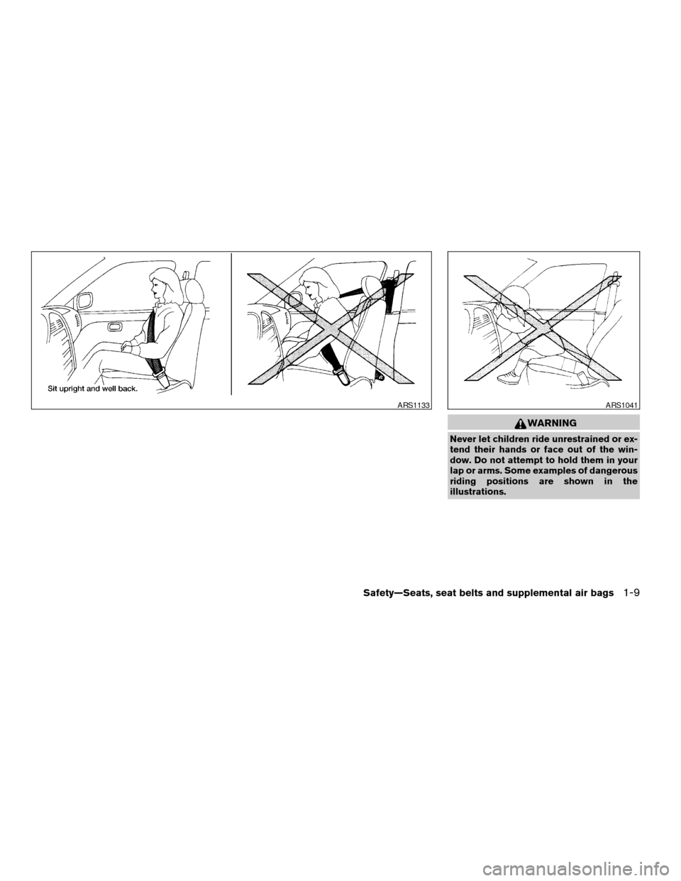 NISSAN FRONTIER 2004 D22 / 1.G Owners Manual WARNING
Never let children ride unrestrained or ex-
tend their hands or face out of the win-
dow. Do not attempt to hold them in your
lap or arms. Some examples of dangerous
riding positions are shown NISSAN FRONTIER 2004 D22 / 1.G Owners Manual WARNING
Never let children ride unrestrained or ex-
tend their hands or face out of the win-
dow. Do not attempt to hold them in your
lap or arms. Some examples of dangerous
riding positions are shown