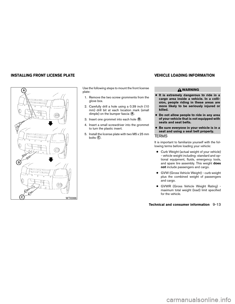 NISSAN FRONTIER 2004 D22 / 1.G Owners Manual Use the following steps to mount the front license
plate:
1. Remove the two screw gromments from the
glove box.
2. Carefully drill a hole using a 0.39 inch (10
mm) drill bit at each location mark (sma NISSAN FRONTIER 2004 D22 / 1.G Owners Manual Use the following steps to mount the front license
plate:
1. Remove the two screw gromments from the
glove box.
2. Carefully drill a hole using a 0.39 inch (10
mm) drill bit at each location mark (sma