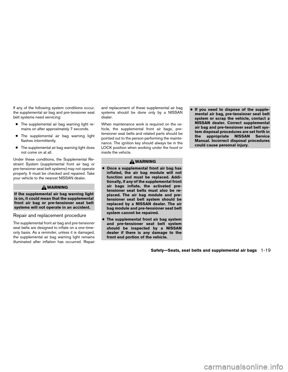 NISSAN FRONTIER 2004 D22 / 1.G Owners Guide If any of the following system conditions occur,
the supplemental air bag and pre-tensioner seat
belt systems need servicing:
cThe supplemental air bag warning light re-
mains on after approximately 7