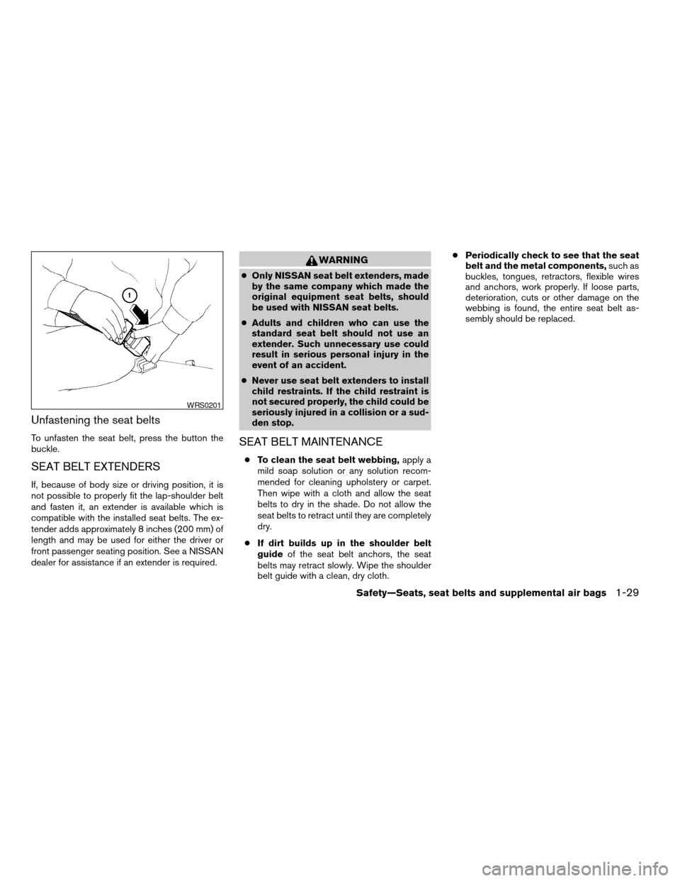 NISSAN FRONTIER 2004 D22 / 1.G Service Manual Unfastening the seat belts
To unfasten the seat belt, press the button the
buckle.
SEAT BELT EXTENDERS
If, because of body size or driving position, it is
not possible to properly fit the lap-shoulder NISSAN FRONTIER 2004 D22 / 1.G Service Manual Unfastening the seat belts
To unfasten the seat belt, press the button the
buckle.
SEAT BELT EXTENDERS
If, because of body size or driving position, it is
not possible to properly fit the lap-shoulder