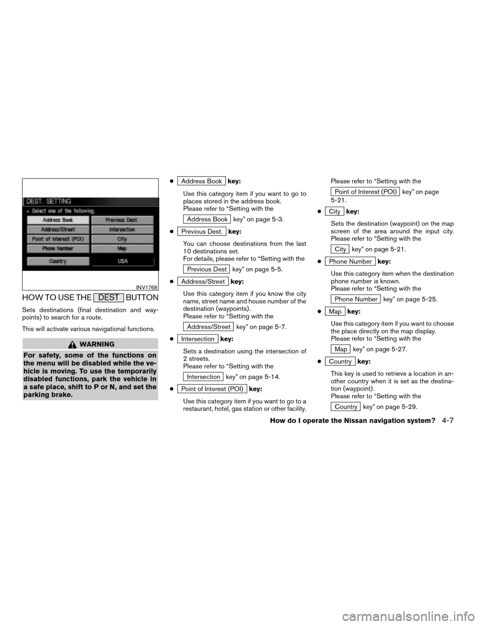 NISSAN MAXIMA 2004 A34 / 6.G Navigation Manual HOW TO USE THE DEST BUTTON
Sets destinations (final destination and way-
points) to search for a route.
This will activate various navigational functions.
WARNING
For safety, some of the functions on
NISSAN MAXIMA 2004 A34 / 6.G Navigation Manual HOW TO USE THE DEST BUTTON
Sets destinations (final destination and way-
points) to search for a route.
This will activate various navigational functions.
WARNING
For safety, some of the functions on