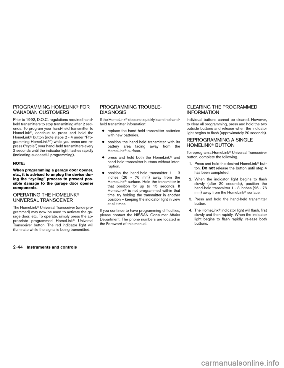 NISSAN MAXIMA 2004 A34 / 6.G Owners Manual PROGRAMMING HOMELINKTFOR
CANADIAN CUSTOMERS
Prior to 1992, D.O.C. regulations required hand-
held transmitters to stop transmitting after 2 sec-
onds. To program your hand-held transmitter to
HomeLink NISSAN MAXIMA 2004 A34 / 6.G Owners Manual PROGRAMMING HOMELINKTFOR
CANADIAN CUSTOMERS
Prior to 1992, D.O.C. regulations required hand-
held transmitters to stop transmitting after 2 sec-
onds. To program your hand-held transmitter to
HomeLink