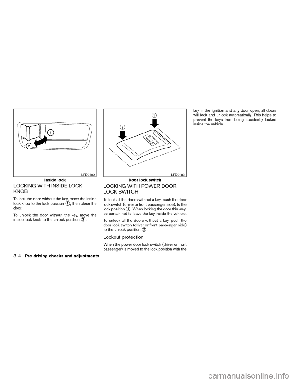 NISSAN MAXIMA 2004 A34 / 6.G Owners Manual LOCKING WITH INSIDE LOCK
KNOB
To lock the door without the key, move the inside
lock knob to the lock position
s1, then close the
door.
To unlock the door without the key, move the
inside lock knob to NISSAN MAXIMA 2004 A34 / 6.G Owners Manual LOCKING WITH INSIDE LOCK
KNOB
To lock the door without the key, move the inside
lock knob to the lock position
s1, then close the
door.
To unlock the door without the key, move the
inside lock knob to