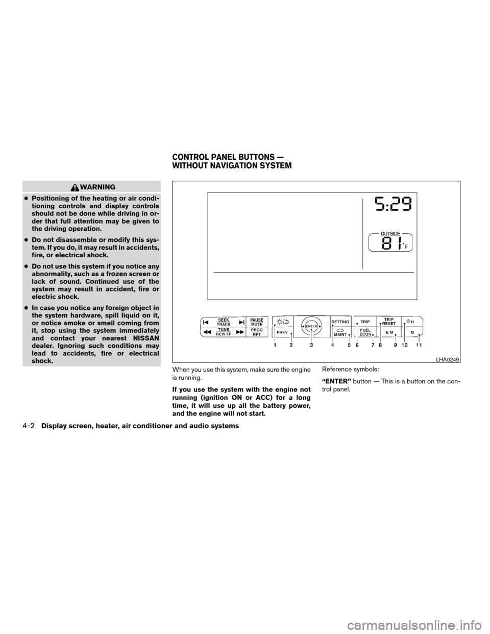 NISSAN MAXIMA 2004 A34 / 6.G Owners Manual WARNING
cPositioning of the heating or air condi-
tioning controls and display controls
should not be done while driving in or-
der that full attention may be given to
the driving operation.
cDo not d