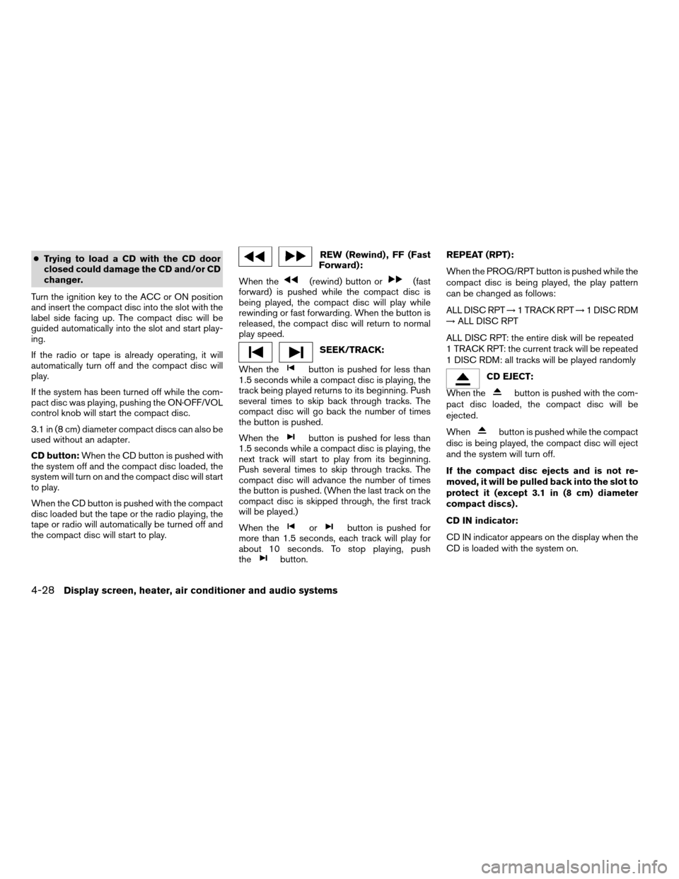 NISSAN MAXIMA 2004 A34 / 6.G Owners Manual cTrying to load a CD with the CD door
closed could damage the CD and/or CD
changer.
Turn the ignition key to the ACC or ON position
and insert the compact disc into the slot with the
label side facing