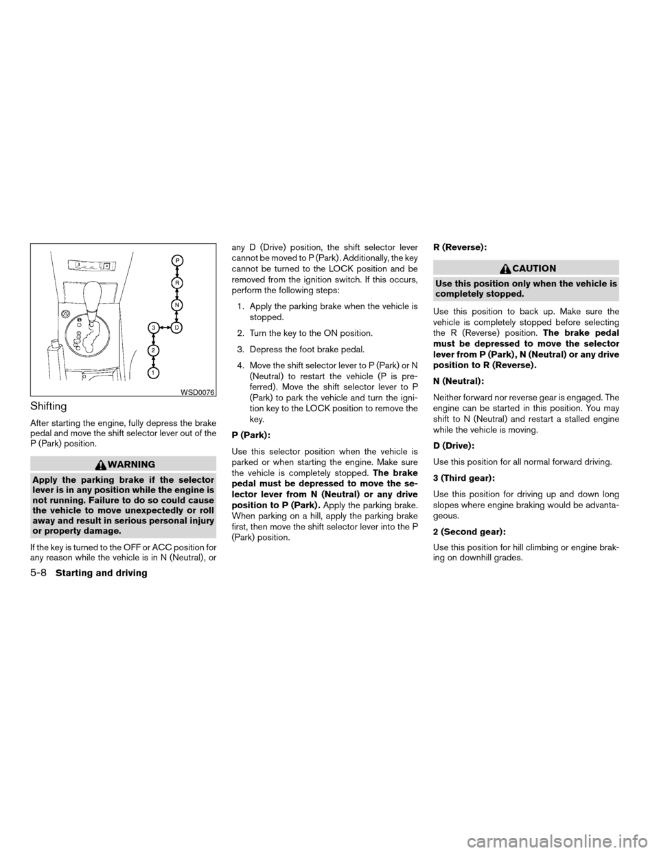NISSAN MAXIMA 2004 A34 / 6.G Owners Manual Shifting
After starting the engine, fully depress the brake
pedal and move the shift selector lever out of the
P (Park) position.
WARNING
Apply the parking brake if the selector
lever is in any positi NISSAN MAXIMA 2004 A34 / 6.G Owners Manual Shifting
After starting the engine, fully depress the brake
pedal and move the shift selector lever out of the
P (Park) position.
WARNING
Apply the parking brake if the selector
lever is in any positi