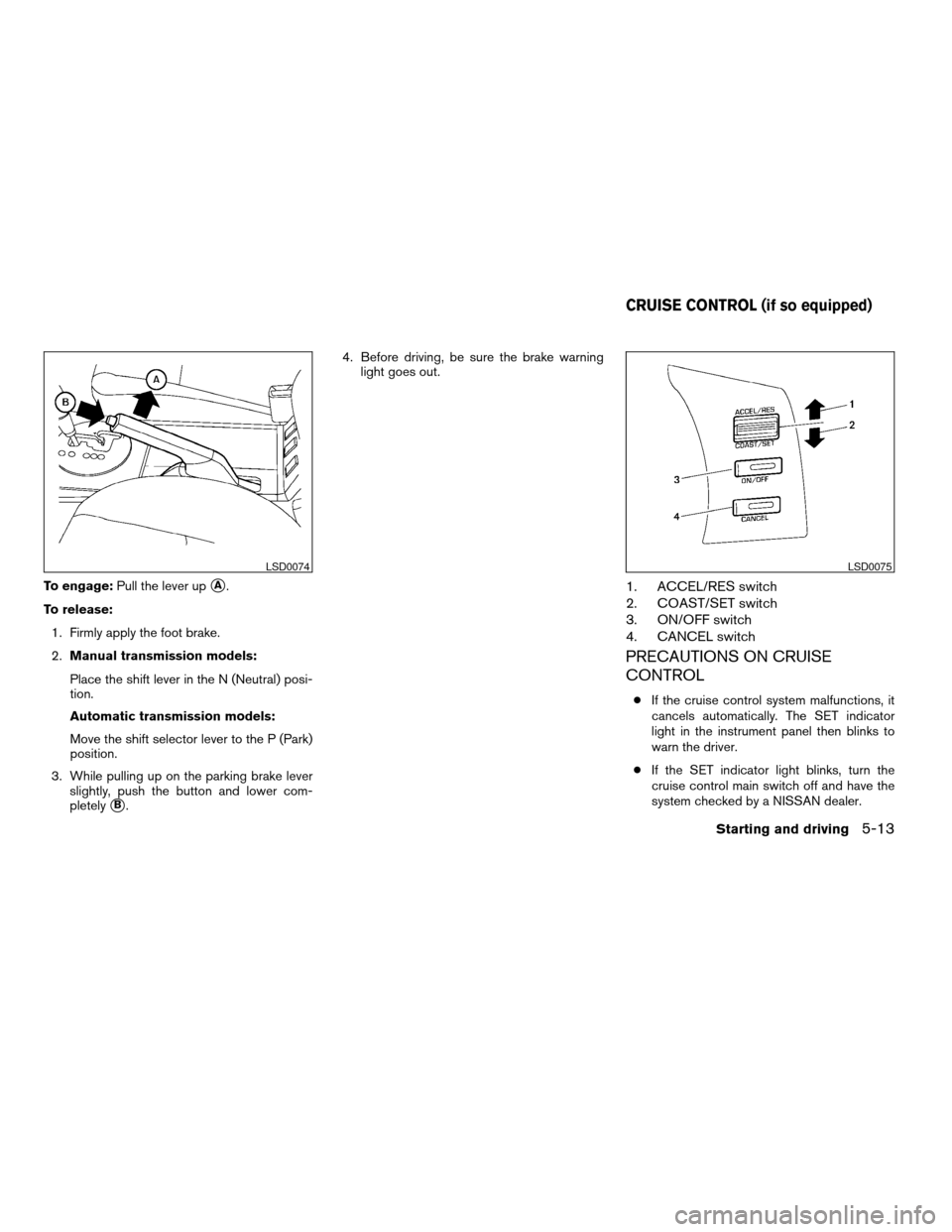 NISSAN MAXIMA 2004 A34 / 6.G Owners Manual To engage:Pull the lever upsA.
To release:
1. Firmly apply the foot brake.
2.Manual transmission models:
Place the shift lever in the N (Neutral) posi-
tion.
Automatic transmission models:
Move the sh NISSAN MAXIMA 2004 A34 / 6.G Owners Manual To engage:Pull the lever upsA.
To release:
1. Firmly apply the foot brake.
2.Manual transmission models:
Place the shift lever in the N (Neutral) posi-
tion.
Automatic transmission models:
Move the sh