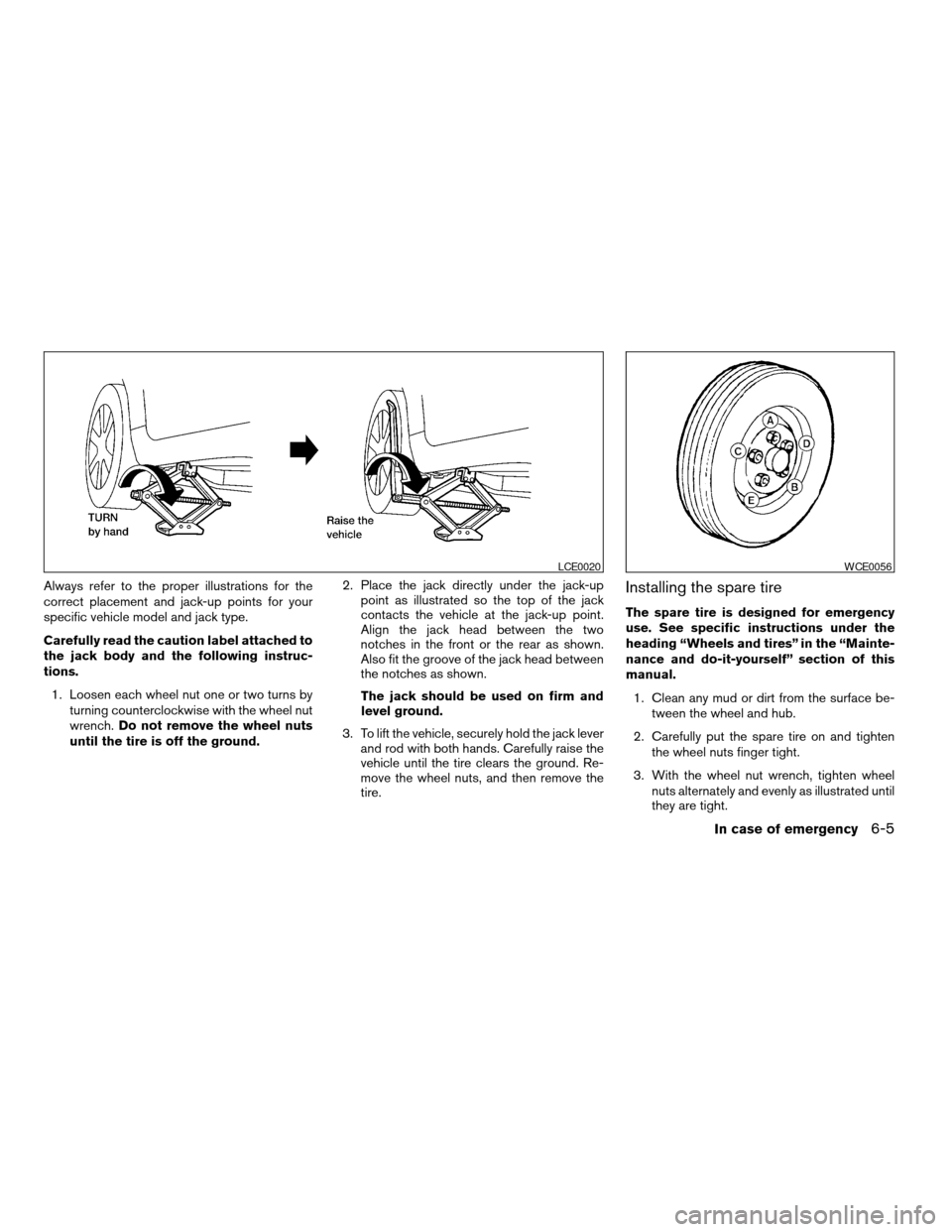 NISSAN MAXIMA 2004 A34 / 6.G Owners Manual Always refer to the proper illustrations for the
correct placement and jack-up points for your
specific vehicle model and jack type.
Carefully read the caution label attached to
the jack body and the NISSAN MAXIMA 2004 A34 / 6.G Owners Manual Always refer to the proper illustrations for the
correct placement and jack-up points for your
specific vehicle model and jack type.
Carefully read the caution label attached to
the jack body and the
