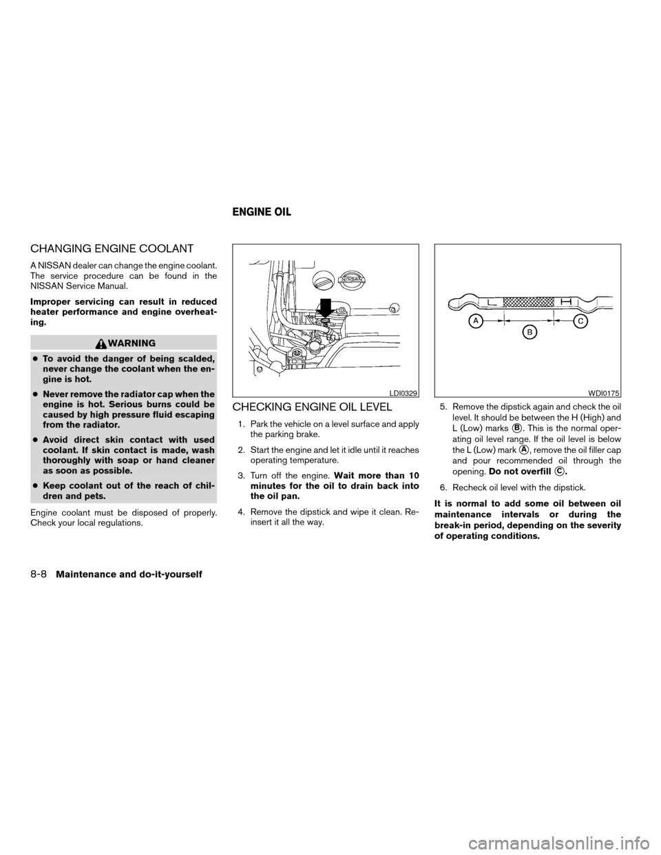 NISSAN MAXIMA 2004 A34 / 6.G Owners Manual CHANGING ENGINE COOLANT
A NISSAN dealer can change the engine coolant.
The service procedure can be found in the
NISSAN Service Manual.
Improper servicing can result in reduced
heater performance and NISSAN MAXIMA 2004 A34 / 6.G Owners Manual CHANGING ENGINE COOLANT
A NISSAN dealer can change the engine coolant.
The service procedure can be found in the
NISSAN Service Manual.
Improper servicing can result in reduced
heater performance and
