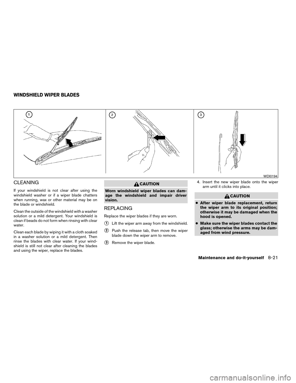 NISSAN MAXIMA 2004 A34 / 6.G Owners Manual CLEANING
If your windshield is not clear after using the
windshield washer or if a wiper blade chatters
when running, wax or other material may be on
the blade or windshield.
Clean the outside of the NISSAN MAXIMA 2004 A34 / 6.G Owners Manual CLEANING
If your windshield is not clear after using the
windshield washer or if a wiper blade chatters
when running, wax or other material may be on
the blade or windshield.
Clean the outside of the