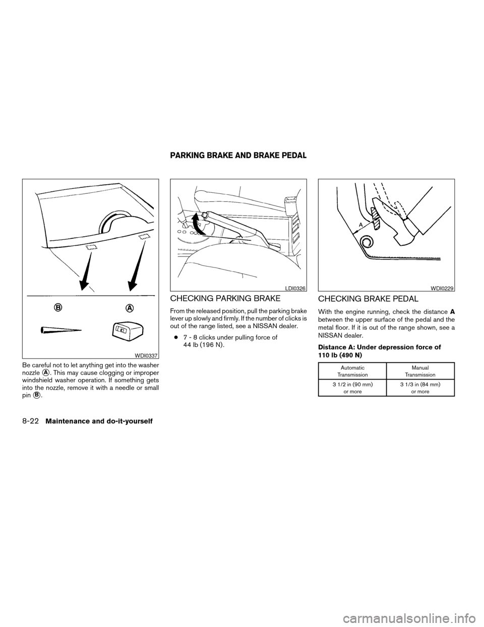 NISSAN MAXIMA 2004 A34 / 6.G Owners Manual Be careful not to let anything get into the washer
nozzle
sA. This may cause clogging or improper
windshield washer operation. If something gets
into the nozzle, remove it with a needle or small
pin
s NISSAN MAXIMA 2004 A34 / 6.G Owners Manual Be careful not to let anything get into the washer
nozzle
sA. This may cause clogging or improper
windshield washer operation. If something gets
into the nozzle, remove it with a needle or small
pin
s