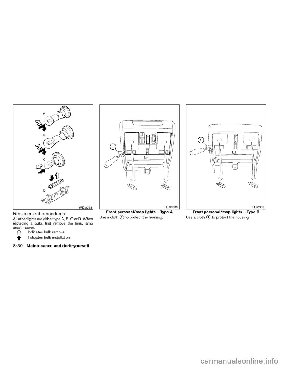 NISSAN MAXIMA 2004 A34 / 6.G Owners Manual Replacement procedures
All other lights are either type A, B, C or D. When
replacing a bulb, first remove the lens, lamp
and/or cover.
Indicates bulb removal
Indicates bulb installationUse a cloth
s1t NISSAN MAXIMA 2004 A34 / 6.G Owners Manual Replacement procedures
All other lights are either type A, B, C or D. When
replacing a bulb, first remove the lens, lamp
and/or cover.
Indicates bulb removal
Indicates bulb installationUse a cloth
s1t