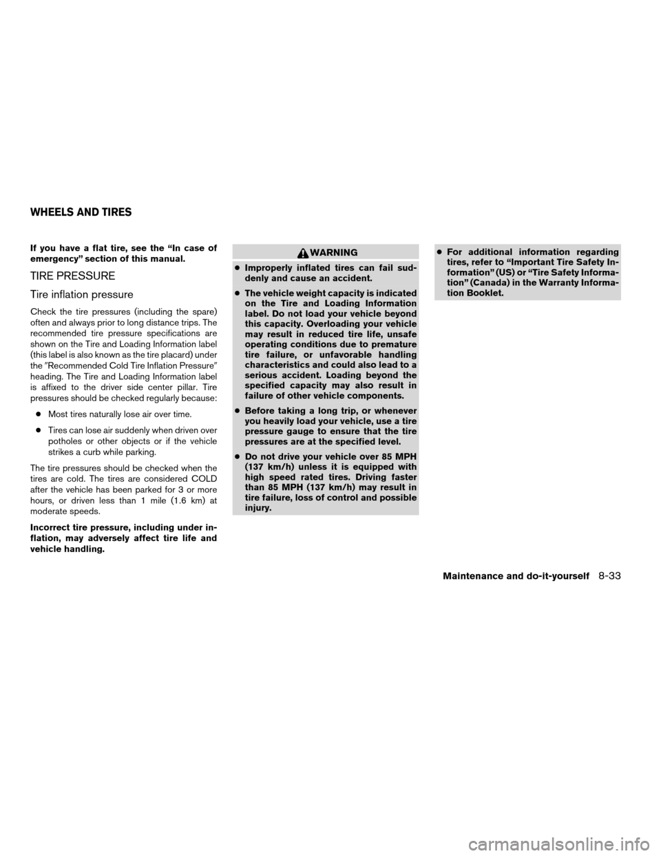NISSAN MAXIMA 2004 A34 / 6.G Owners Manual If you have a flat tire, see the “In case of
emergency” section of this manual.
TIRE PRESSURE
Tire inflation pressure
Check the tire pressures (including the spare)
often and always prior to long NISSAN MAXIMA 2004 A34 / 6.G Owners Manual If you have a flat tire, see the “In case of
emergency” section of this manual.
TIRE PRESSURE
Tire inflation pressure
Check the tire pressures (including the spare)
often and always prior to long
