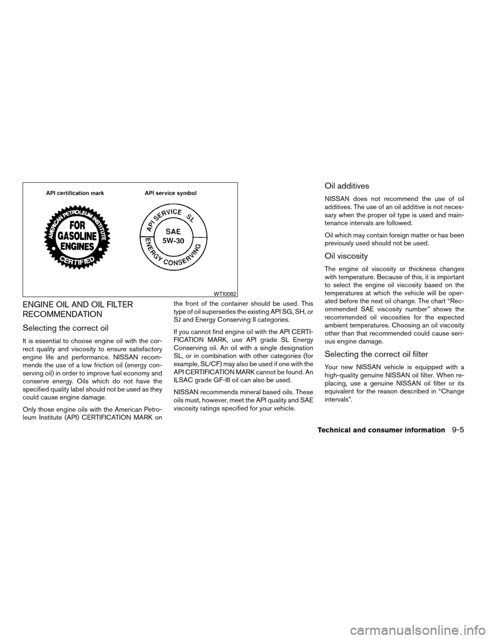 NISSAN MAXIMA 2004 A34 / 6.G Owners Manual ENGINE OIL AND OIL FILTER
RECOMMENDATION
Selecting the correct oil
It is essential to choose engine oil with the cor-
rect quality and viscosity to ensure satisfactory
engine life and performance. NIS NISSAN MAXIMA 2004 A34 / 6.G Owners Manual ENGINE OIL AND OIL FILTER
RECOMMENDATION
Selecting the correct oil
It is essential to choose engine oil with the cor-
rect quality and viscosity to ensure satisfactory
engine life and performance. NIS