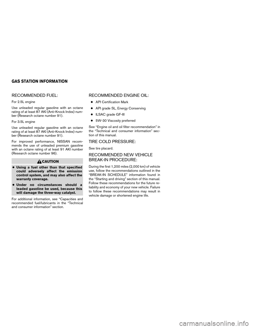NISSAN MAXIMA 2004 A34 / 6.G Owners Manual RECOMMENDED FUEL:
For 2.5L engine
Use unleaded regular gasoline with an octane
rating of at least 87 AKI (Anti-Knock Index) num-
ber (Research octane number 91) .
For 3.5L engine
Use unleaded regular NISSAN MAXIMA 2004 A34 / 6.G Owners Manual RECOMMENDED FUEL:
For 2.5L engine
Use unleaded regular gasoline with an octane
rating of at least 87 AKI (Anti-Knock Index) num-
ber (Research octane number 91) .
For 3.5L engine
Use unleaded regular