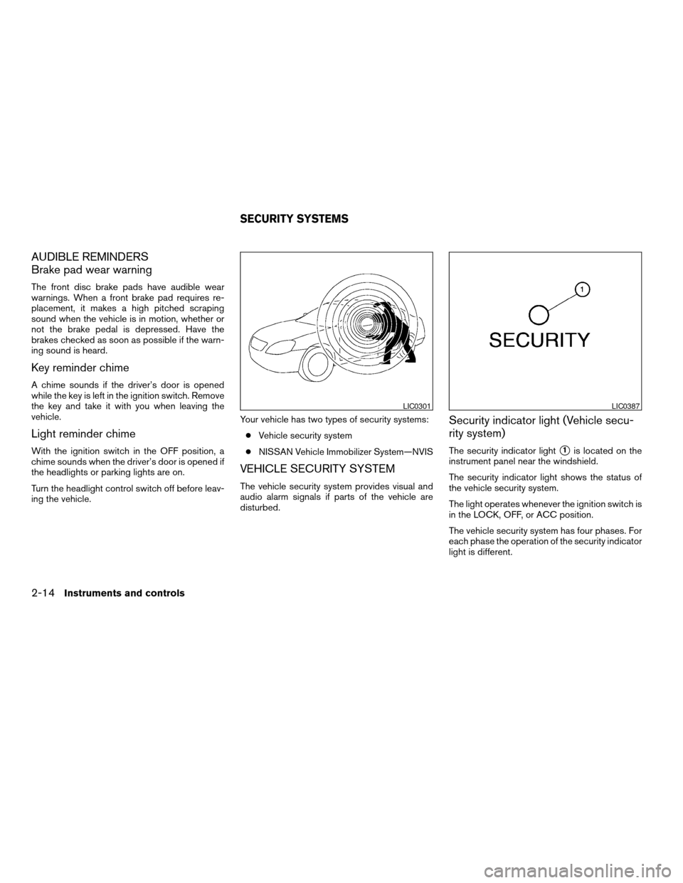 NISSAN MAXIMA 2004 A34 / 6.G Manual PDF AUDIBLE REMINDERS
Brake pad wear warning
The front disc brake pads have audible wear
warnings. When a front brake pad requires re-
placement, it makes a high pitched scraping
sound when the vehicle is