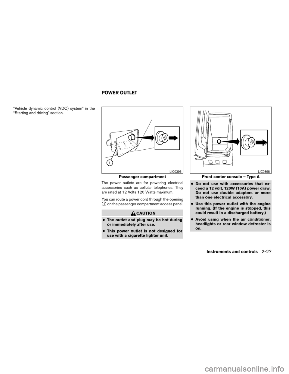 NISSAN MAXIMA 2004 A34 / 6.G Owners Manual “Vehicle dynamic control (VDC) system” in the
“Starting and driving” section.
The power outlets are for powering electrical
accessories such as cellular telephones. They
are rated at 12 Volts 