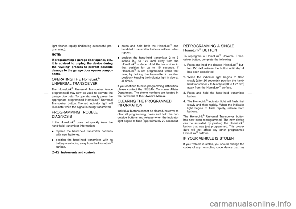 NISSAN MURANO 2004 1.G Owners Manual light flashes rapidly (indicating successful pro-
gramming).
NOTE:
If programming a garage door opener, etc.,
it is advised to unplug the device during
the “cycling” process to prevent possible
da