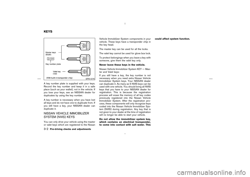 NISSAN MURANO 2004 1.G Owners Manual A key number plate is supplied with your keys.
Record the key number and keep it in a safe
place (such as your wallet), not in the vehicle. If
you lose your keys, see an NISSAN dealer for
duplicates b