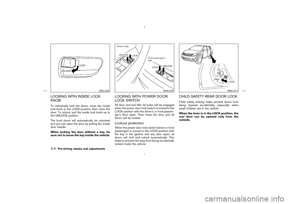 NISSAN MURANO 2004 1.G Owners Manual LOCKING WITH INSIDE LOCK
KNOBTo individually lock the doors, move the inside
lock knobto the LOCK position, then close the
door. To unlock, pull the inside lock knobup to
the UNLOCK position.
The fron