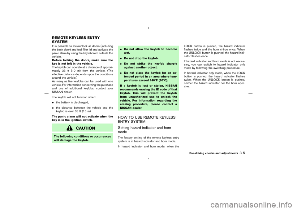 NISSAN MURANO 2004 1.G User Guide It is possible to lock/unlock all doors (including
the back door) and fuel filler lid and activate the
panic alarm by using the keyfob from outside the
vehicle.
Before locking the doors, make sure the