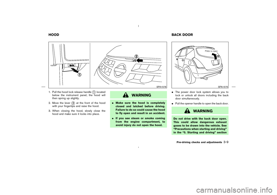 NISSAN MURANO 2004 1.G Owners Manual 1. Pull the hood lock release handle
1
located
below the instrument panel; the hood will
then spring up slightly.
2. Move the lever
2
at the front of the hood
with your fingertips and raise the hood