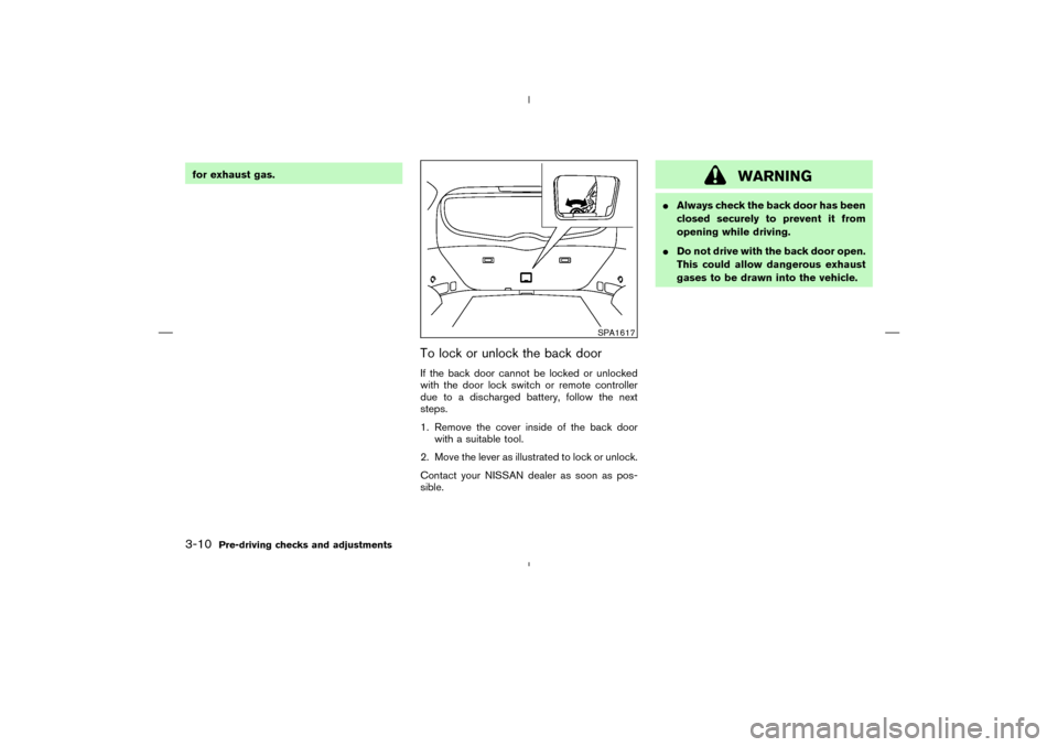 NISSAN MURANO 2004 1.G Owners Manual for exhaust gas.
To lock or unlock the back doorIf the back door cannot be locked or unlocked
with the door lock switch or remote controller
due to a discharged battery, follow the next
steps.
1. Remo